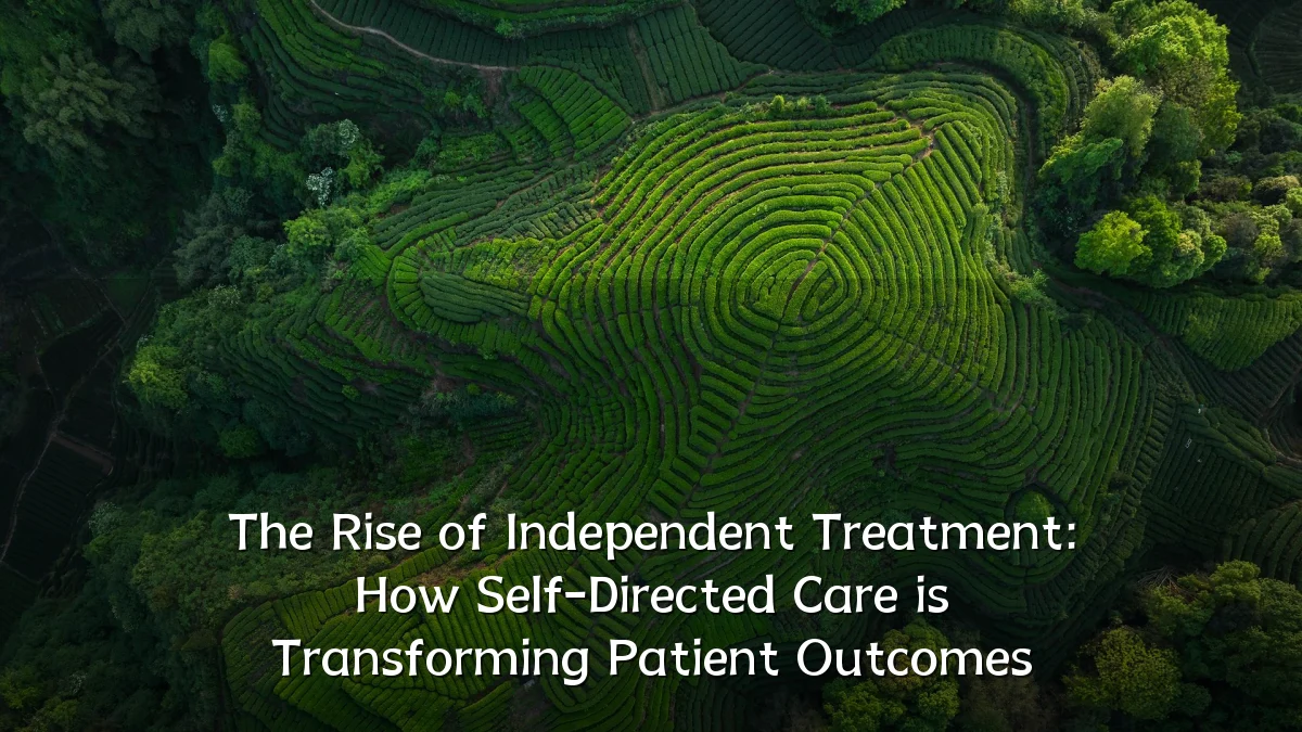 The Rise of Independent Treatment: How Self-Directed Care is Transforming Patient Outcomes