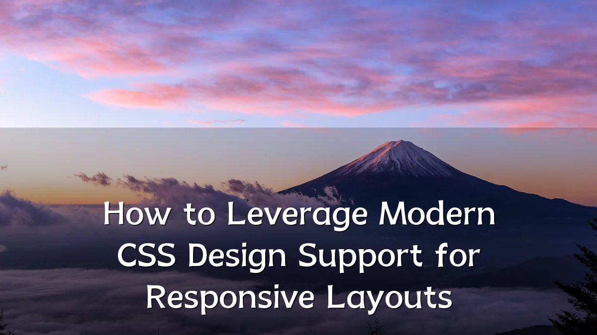 How to Leverage Modern CSS Design Support for Responsive Layouts